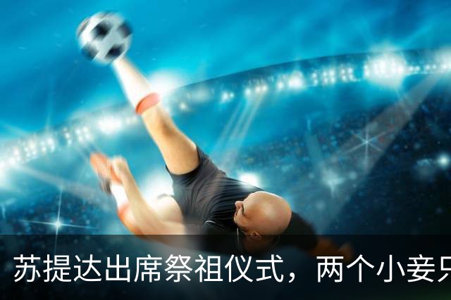 苏提达出席祭祖仪式，两个小妾只能靠边站，王室地位高下立判