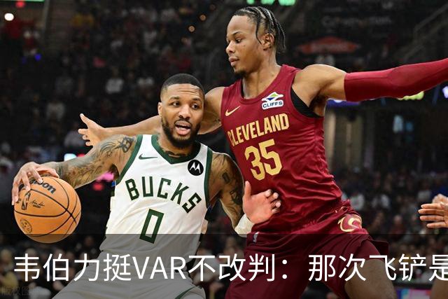 韦伯力挺VAR不改判：那次飞铲是高档鲁莽，但没到红牌